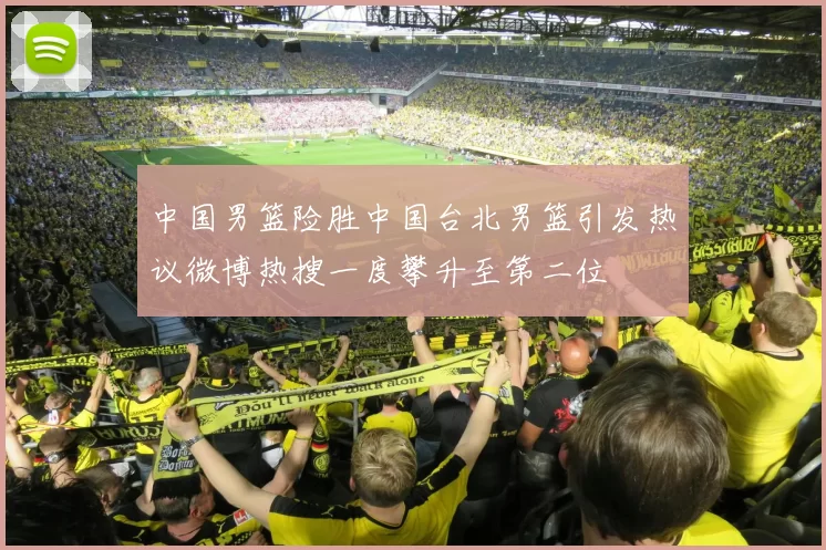 中国男篮险胜中国台北男篮引发热议微博热搜一度攀升至第二位