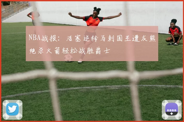 NBA战报：活塞逆转马刺国王遭灰熊绝杀火箭轻松战胜爵士