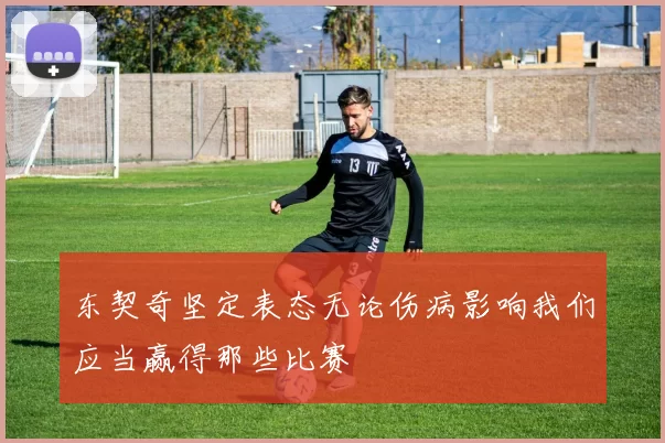 东契奇坚定表态无论伤病影响我们应当赢得那些比赛