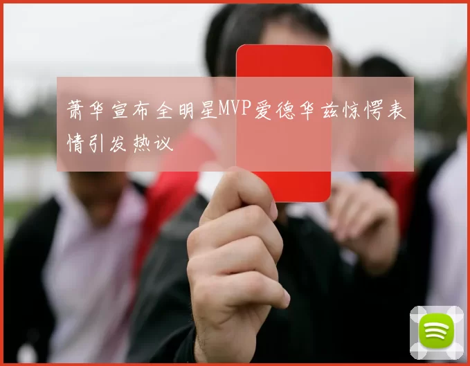 萧华宣布全明星MVP爱德华兹惊愕表情引发热议