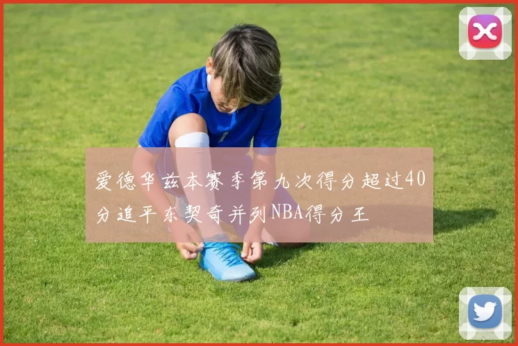 爱德华兹本赛季第九次得分超过40分追平东契奇并列NBA得分王