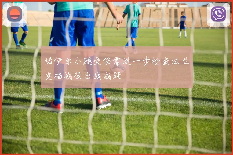 诺伊尔小腿受伤需进一步检查法兰克福战役出战成疑