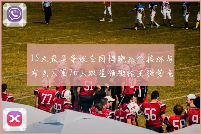 15大最具争议合同揭晓杰伦格林与布克入围76人双星领衔枪王强势竞争