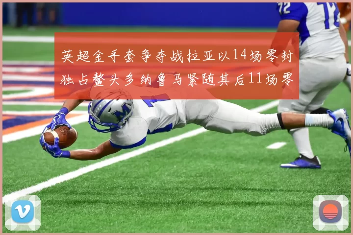英超金手套争夺战拉亚以14场零封独占鳌头多纳鲁马紧随其后11场零封