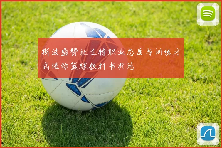斯波盛赞杜兰特职业态度与训练方式堪称篮球教科书典范