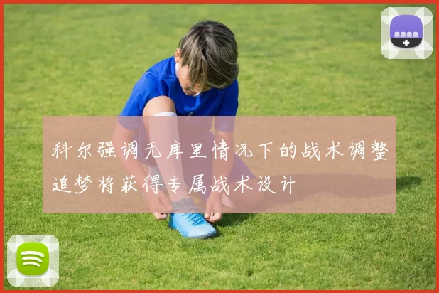科尔强调无库里情况下的战术调整追梦将获得专属战术设计