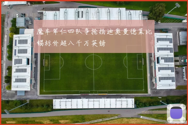 魔车军仁四队争抢扬迪奥曼德莱比锡标价超八千万英镑