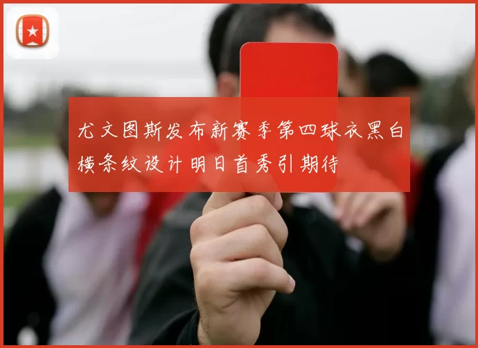 尤文图斯发布新赛季第四球衣黑白横条纹设计明日首秀引期待