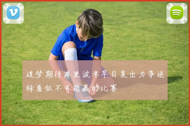 追梦期待库里波津早日复出力争逆转看似不可能赢的比赛